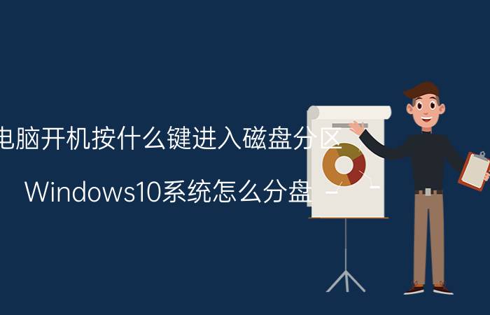 电脑开机按什么键进入磁盘分区 Windows10系统怎么分盘？